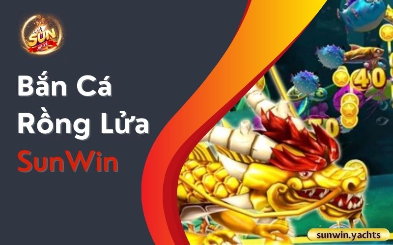 Bắn Cá Rồng Lửa SunWin 1 Bắn Cá Rồng Lửa SunWin